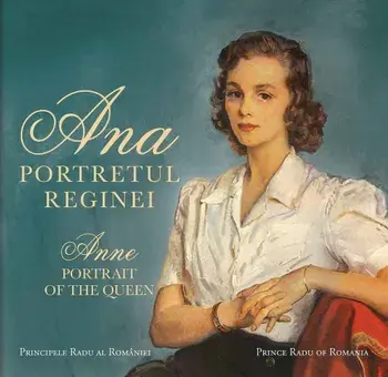 Ana. Portretul Reginei. Anne. Portrait of the Queen/Principele Radu al Romaniei