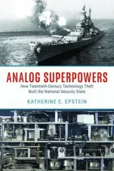 Analog Superpowers. How Twentieth-Century Technology Theft Built the National Security State, Hardback/Katherine C. Epstein