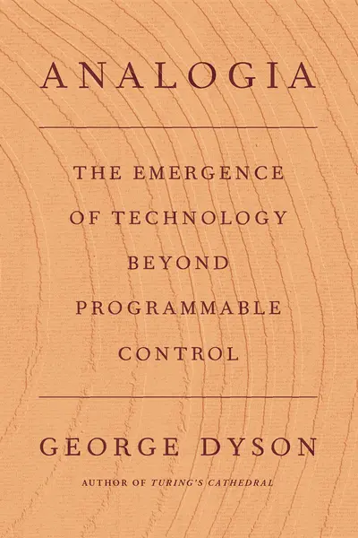 Analogia : The Emergence of Technology Beyond Programmable Control | George Dyson