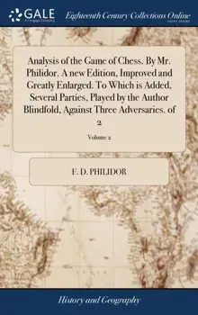 Analysis of the Game of Chess. by Mr. Philidor. a New Edition, Improved and Greatly Enlarged. to Which Is Added, Several Parties, Played by the Author Blindfold, Against Three Adversaries. of 2; Volume 2, Hardback/F D Philidor