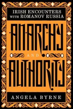 Anarchy and Authority. Irish Encounters with Romanov Russia, Paperback/Angela Byrne