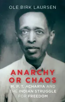 Anarchy or Chaos. M. P. T. Acharya and the Indian Struggle for Freedom, Hardback/Ole Birk Laursen