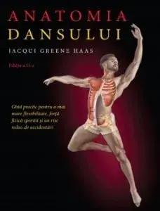 Anatomia dansului. Ghid practic pentru o mai mare flexibilitate, forta fizica sporita si un risc redus de accidentari/Lacqui Greene Haas