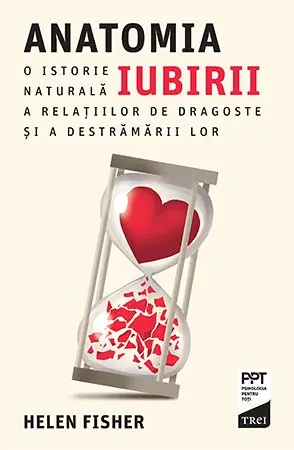 Anatomia iubirii. O istorie naturală a relațiilor de dragoste și a destrămării lor - Helen Fisher