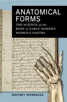 Anatomical Forms. The Science of the Body in Early Modern Women's Poetry, Hardback/Whitney Sperrazza