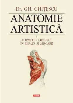 Anatomie artistica. Formele corpului in repaus si miscare. Volumul II/Gheorghe Ghitescu