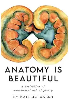 Anatomy Is Beautiful - Kaitlin M. Walsh
