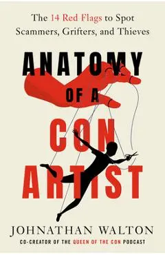 Anatomy of a Con Artist: The 14 Red Flags to Spot Scammers, Grifters, and Thieves - Johnathan Walton