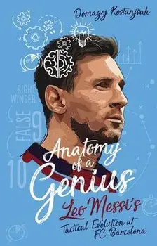 Anatomy of a Genius. Leo Messi's Tactical Evolution at Fc Barcelona, Paperback/Domagoj Kostanj ak