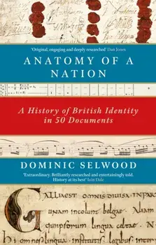 Anatomy of a Nation. A History of British Identity in 50 Documents, Paperback/Dominic Selwood