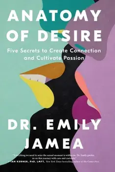 Anatomy of Desire. Five Secrets to Create Connection and Cultivate Passion, Hardback/Dr. Emily Jamea