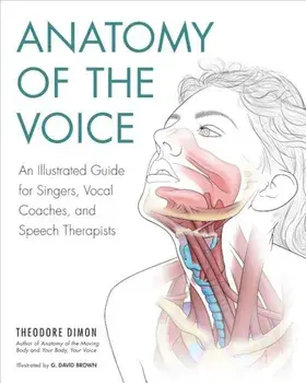 Anatomy of the Voice: An Illustrated Guide for Singers, Vocal Coaches, and Speech Therapists, Paperback/Theodore Dimon