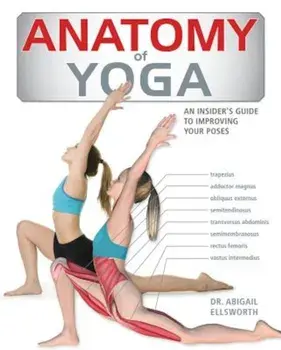 Anatomy of Yoga: An Instructor's Inside Guide to Improving Your Poses, Paperback/Abigail Ellsworth
