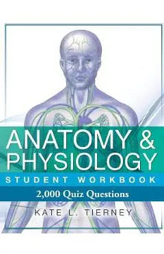 Anatomy & Physiology Student Workbook: 2,000 Puzzles & Quizzes - Kate L. Tierney