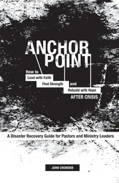 Anchor Point: How To Lead with Faith, Find Strength, and Rebuild with Hope After Crisis - John Crowder