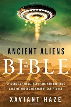Ancient Aliens in the Bible: Evidence of UFOs, Nephilim, and the True Face of Angels in Ancient Scriptures, Paperback/Xaviant Haze