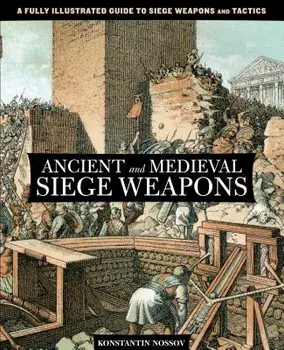 Ancient and Medieval Siege Weapons: A Fully Illustrated Guide to Siege Weapons and Tactics, Paperback/Konstantin Nossov