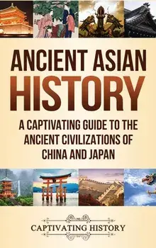 Ancient Asian History: A Captivating Guide to the Ancient Civilizations of China and Japan, Hardcover/Captivating History