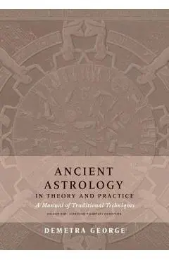 Ancient Astrology in Theory and Practice: A Manual of Traditional Techniques, Volume I: Assessing Planetary Condition - Demetra George