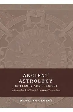 Ancient Astrology in Theory and Practice: A Manual of Traditional Techniques, Volume II: Delineating Planetary Meaning - Demetra George