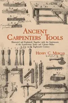 Ancient Carpenters' Tools: Illustrated and Explained, Together with the Implements of the Lumberman, Joiner and Cabinet-Maker in Use in the Eight, Paperback/Henry C. Mercer