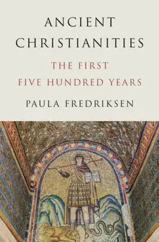 Ancient Christianities. The First Five Hundred Years, Hardback/Paula Fredriksen