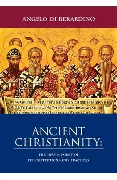 Ancient Christianity: The Development of Its Institutions and Practices - Angelo Di Berardino