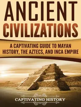 Ancient Civilizations: A Captivating Guide to Mayan History, the Aztecs, and Inca Empire, Hardcover/Captivating History