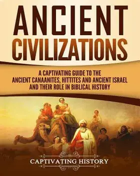 Ancient Civilizations: A Captivating Guide to the Ancient Canaanites, Hittites and Ancient Israel and Their Role in Biblical History, Paperback/Captivating History