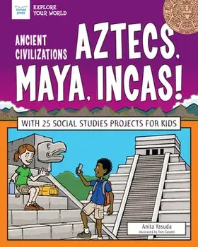 Ancient Civilizations: Aztecs, Maya, Incas!: With 25 Social Studies Projects for Kids, Paperback/Anita Yasuda