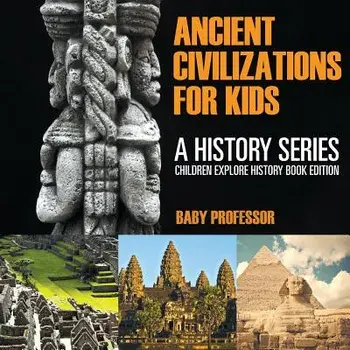 Ancient Civilizations For Kids: A History Series - Children Explore History Book Edition, Paperback/Baby Professor