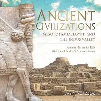 Ancient Civilizations - Mesopotamia, Egypt, and the Indus Valley - Ancient History for Kids - 4th Grade Children's Ancient History, Paperback/Baby Professor