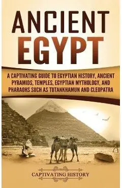 Ancient Egypt: A Captivating Guide to Egyptian History, Ancient Pyramids, Temples, Egyptian Mythology, and Pharaohs such as Tutankham - Captivating History