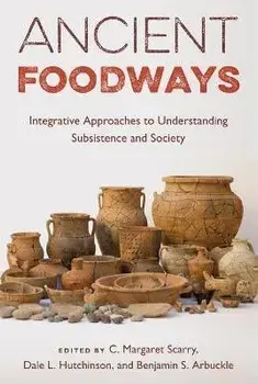 Ancient Foodways: Integrative Approaches to Understanding Subsistence and Society, Hardcover/C. Margaret Scarry