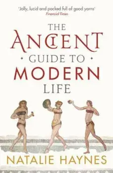 Ancient Guide to Modern Life, Paperback/Natalie Haynes