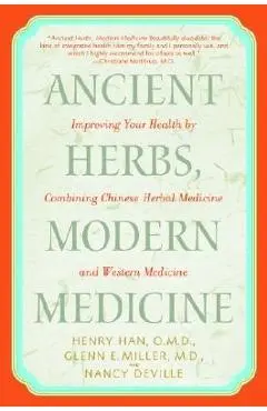 Ancient Herbs, Modern Medicine: Improving Your Health by Combining Chinese Herbal Medicine and Western Medicine - Henry Han