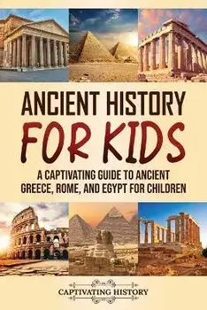 Ancient History for Kids. A Captivating Guide to Ancient Greece, Rome, and Egypt for Children, Paperback/Captivating History