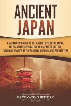 Ancient Japan: A Captivating Guide to the Ancient History of Japan, Their Ancient Civilization, and Japanese Culture, Including Stori, Paperback/Captivating History