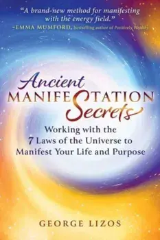 Ancient Manifestation Secrets. Working with the 7 Laws of the Universe to Manifest Your Life and Purpose, Paperback/George Lizos