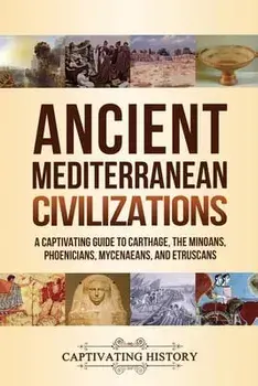 Ancient Mediterranean Civilizations: A Captivating Guide to Carthage, the Minoans, Phoenicians, Mycenaeans, and Etruscans/Captivating History