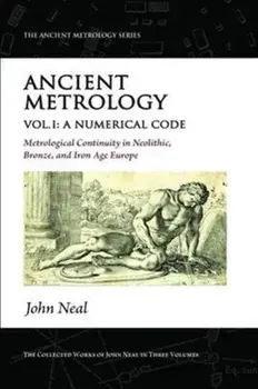 Ancient Metrology, Vol I. A Numerical Code - Metrological Continuity in Neolithic, Bronze, and Iron Age Europe, Paperback/***