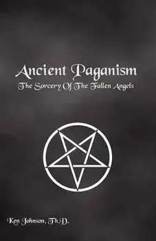Ancient Paganism: The Sorcery of the Fallen Angels, Paperback/Th D. Ken Johnson