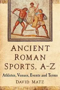 Ancient Roman Sports, A-Z: Athletes, Venues, Events and Terms, Paperback/David Matz