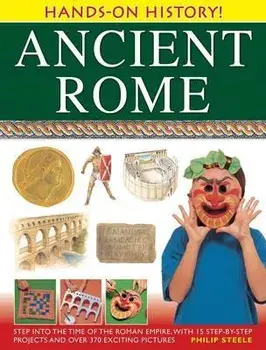 Ancient Rome: Step Into the Time of the Roman Empire, with 15 Step-By-Step Projects and Over 370 Exciting Pictures, Hardcover/Philip Steele