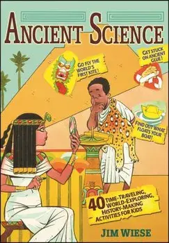 Ancient Science: 40 Time-Traveling, World-Exploring, History-Making Activities for Kids, Paperback/Jim Wiese