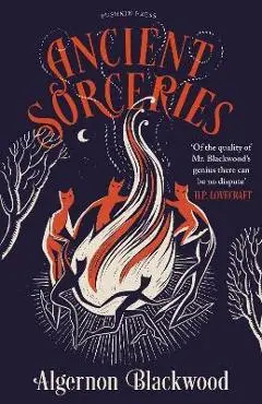 Ancient Sorceries, Deluxe Edition: The Most Eerie and Unnerving Tales from One of the Greatest Proponents of Supernatural Fiction - Algernon Blackwood