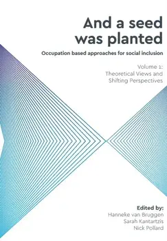 And a Seed was Planted ...' Occupation based approaches for social inclusion: Volume 1: Theoretical Views and Shifting Perspectives/Hanneke van Bruggen