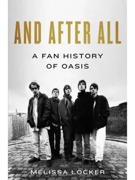 And After All. A Fan History of Oasis, Hardback/Melissa Locker