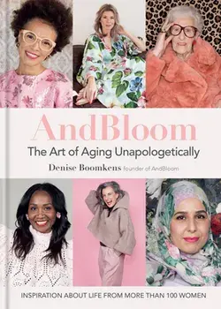 And Bloom the Art of Aging Unapologetically: Inspiration about Life from More Than 100 Women, Hardcover/Denise Boomkens