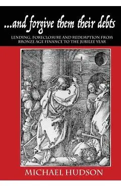 ...and forgive them their debts: Lending, Foreclosure and Redemption From Bronze Age Finance to the Jubilee Year - Michael Hudson
